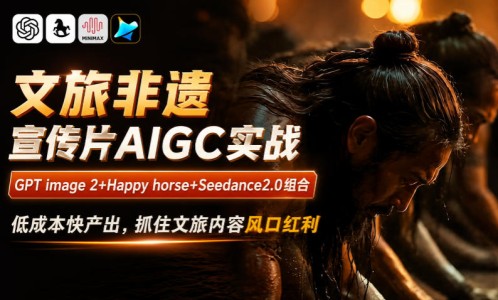 文旅非遗宣传片AIGC实战，GPT image 2+Happy horse+Seedance2.0组合，低成本快产出，抓住文旅内容风口红利_拾壹资源网