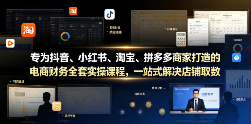 图片[1]_专为抖音、小红书、淘宝、拼多多商家打造的电商财务全套实操课程，一站式解决店铺取数、记账、报税全流程难题