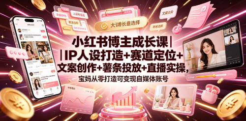 小红书博主成长课|IP人设打造+赛道定位+文案创作+薯条投放+直播实操,宝妈从零打造可变现自媒体账号_拾壹资源网