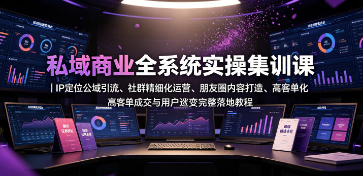 图片[1]_私域商业全系统实操课｜IP定位公域引流、社群精细化运营、朋友圈内容打造、高客单成交与用户裂变完整落地教程