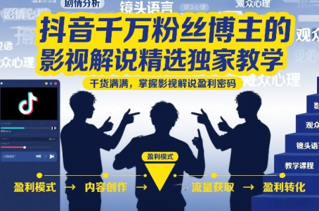 抖音千万粉丝博主的影视解说精选独家教学,干货满满,掌握影视解说盈利密码(更新)_拾壹资源网