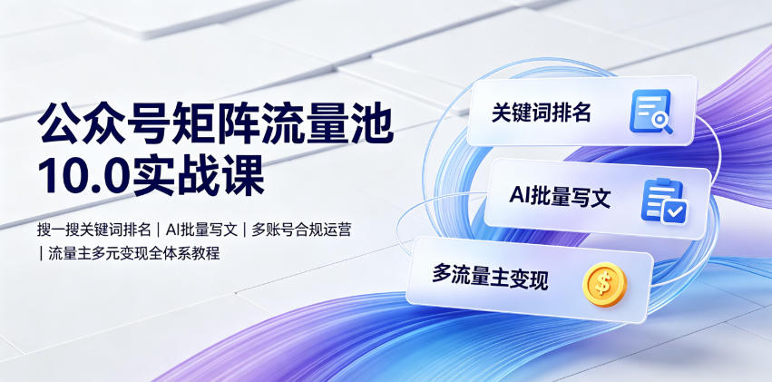图片[1]_公众号矩阵流量池10.0实战课｜搜一搜关键词排名、AI批量写文、多账号合规运营、流量主多元变现全体系教程