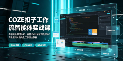 COZE扣子工作流智能体实战课｜零基础从原理认知、变量JSON解析到自媒体/商业宣传片自动化工作流全教程_拾壹资源网