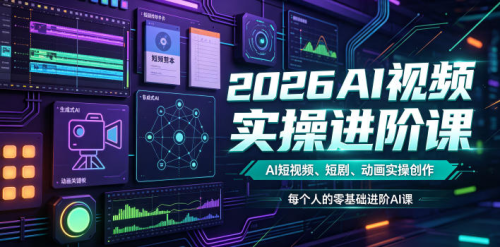 2026AI视频实操进阶课，AI短视频、短剧、动画实操创作，每个人的零基础进阶ai课_拾壹资源网