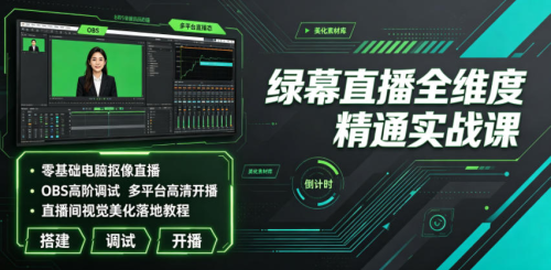 绿幕直播全维度精通实战课｜零基础电脑抠像直播、OBS高阶调试、多平台高清开播、直播间视觉美化落地教程_拾壹资源网