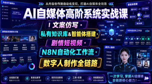 AI自媒体高阶系统实战课｜文案仿写·私有知识库&智能体搭建·剧情短视频·N8N自动化工作流·数字人制作全链路_拾壹资源网