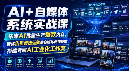 AI+自媒体系统实战课，依靠AI批量生产爆款内容，带你告别传统低效的自媒体创作模式，搭建专属AI工业化工作流_拾壹资源网