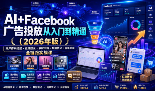 AI+Facebook广告投放从入门到精通（2026年版）｜账户体系搭建?直播投流?素材策略?数据优化?聊单变现全链路实战课_拾壹资源网