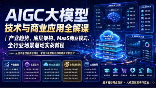 AIGC大模型技术与商业应用全解课｜产业趋势、底层架构、MaaS商业模式、全行业场景落地实战教程_拾壹资源网