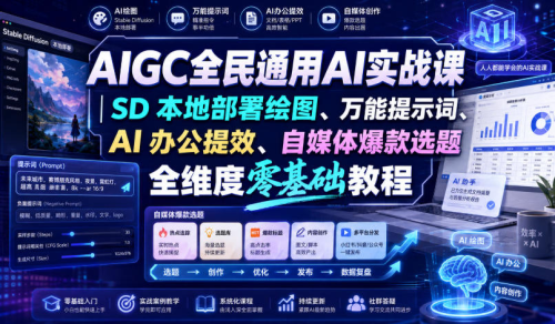 AIGC全民通用AI实战课｜SD本地部署绘图、万能提示词、AI办公提效、自媒体爆款选题全维度零基础教程_拾壹资源网