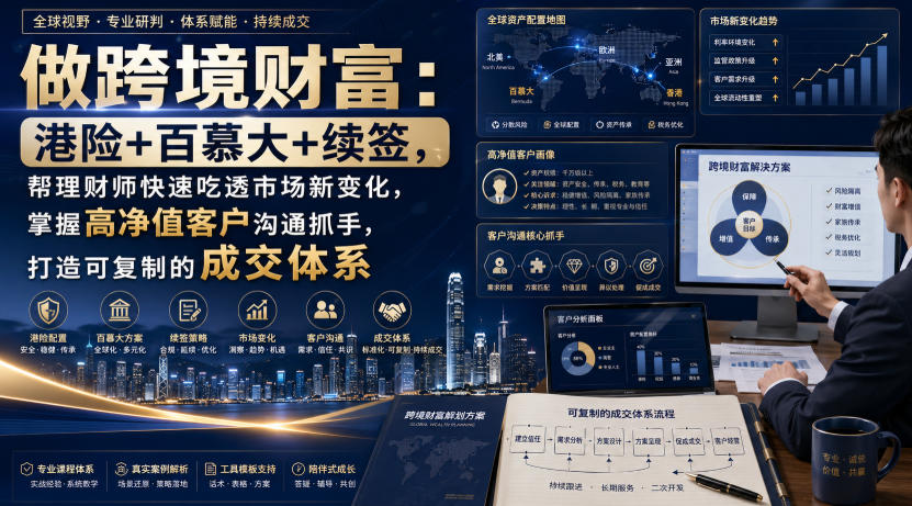 图片[1]_做跨境财富：港险+百慕大+续签，帮理财师快速吃透市场新变化，掌握高净值客户沟通抓手，打造可复制的成交体系