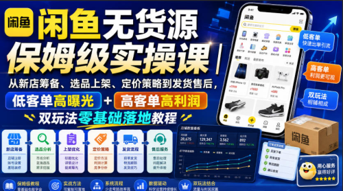 闲鱼无货源保姆级实操课｜从新店筹备、选品上架、定价策略到发货售后，低客单高曝光+高客单高利润双玩法零基础落地教程_拾壹资源网