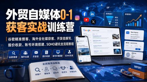 外贸自媒体0-1获客实战训练营｜谷歌精准搜客、海外全社媒获客、开发信撰写、报价收款、账号环境搭建、SOHO避坑全流程教程（更新）_拾壹资源网