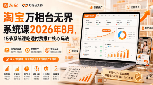 淘宝万相台无界系统课2026年8月，15节系统课吃透付费推广核心玩法_拾壹资源网