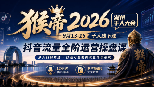 猴帝2026湖州千人大会9月13-15千人线下课，抖音流量全阶运营操盘课，12小时录音加字幕+ppt图片_拾壹资源网