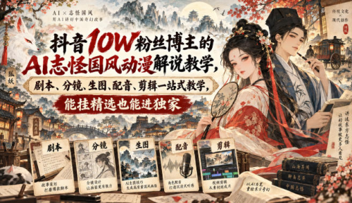 抖音10W粉丝博主满堂诡事的AI志怪国风动漫解说教学，剧本、分镜、生图、配音、剪辑一站式教学，能挂精选也能进独家_拾壹资源网