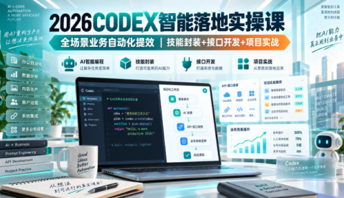 2026Codex智能落地实操课，全场景业务自动化提效，技能封装+接口开发+项目实战_拾壹资源网