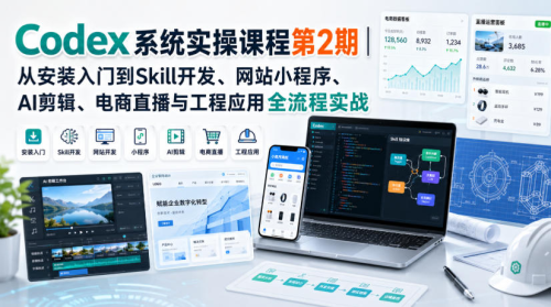 Codex系统实操课程第2期｜从安装入门到Skill开发、网站小程序、AI剪辑、电商直播与工程应用全流程实战_拾壹资源网