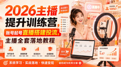 2026主播提升训练营，账号起号直播搭建投流，主播全套落地教程_拾壹资源网
