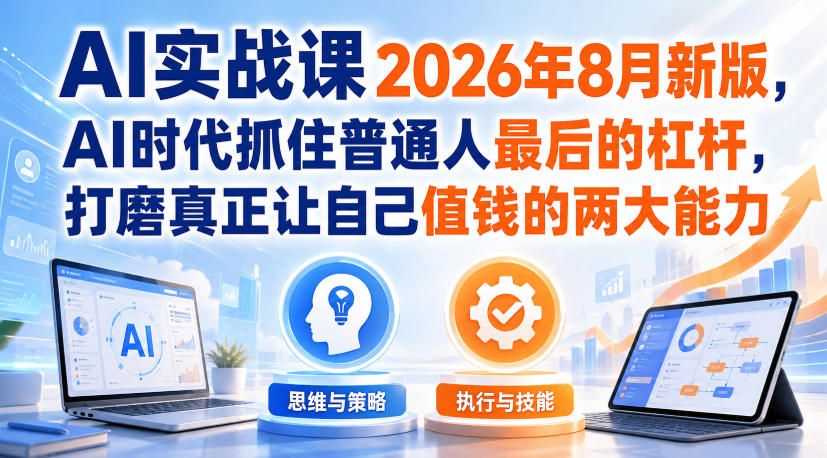图片[1]_AI实战课2026年8月新版，AI时代抓住普通人最后的杠杆，打磨真正让自己值钱的两大能力
