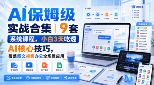 AI保姆级实战合集｜9套系统课程，小白3天吃透AI核心技巧，覆盖图文视频办公全场景应用_拾壹资源网