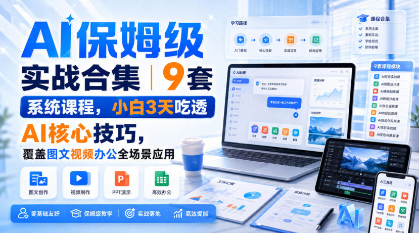 图片[1]_AI保姆级实战合集｜9套系统课程，小白3天吃透AI核心技巧，覆盖图文视频办公全场景应用