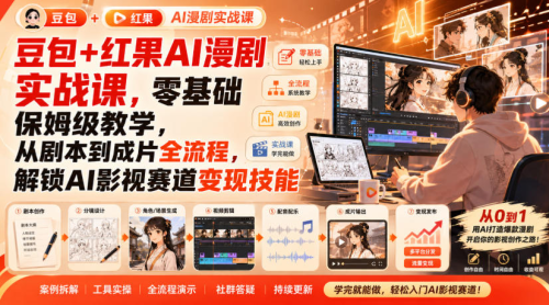 豆包+红果AI漫剧实战课，零基础保姆级教学，从剧本到成片全流程，解锁AI影视赛道变现技能_拾壹资源网