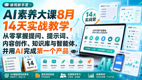 破局新手营AI素养大课8月14天实战教学，从零掌握提问、提示词、内容创作、知识库与智能体，并用AI完成第一个产品_拾壹资源网