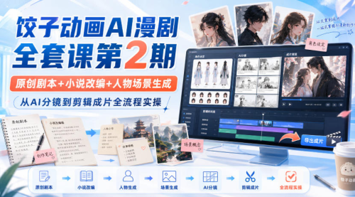 饺子动画AI漫剧全套课第2期：原创剧本+小说改编+人物场景生成，从AI分镜到剪辑成片全流程实操_拾壹资源网