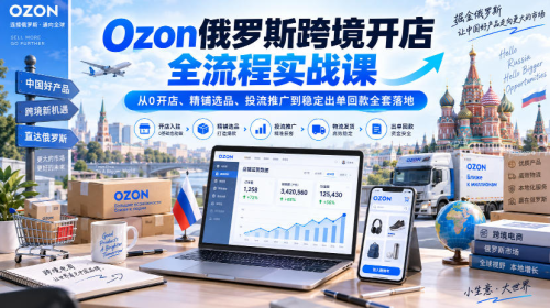 俄罗斯Ozon从开店到出单全流程|从0开店、精铺选品、投流推广到稳定出单回款全套落地_拾壹资源网