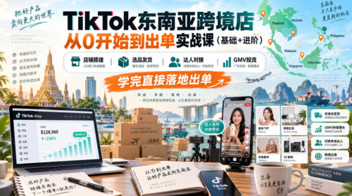 TikTok东南亚跨境店从0开始到出单实战课(基础+进阶),店铺搭建、选品发货、达人对接、GMV投流,学完直接落地出单_拾壹资源网