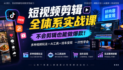 短视频剪辑全体系实战课，不会剪辑也能做爆款，多种视频玩法+AI工具+挂车变现一次性学_拾壹资源网