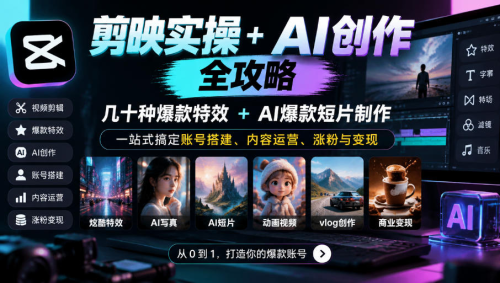 剪映实操+AI创作全攻略｜几十种爆款特效+AI爆款短片制作，一站式搞定账号搭建、内容运营、涨粉与变现_拾壹资源网