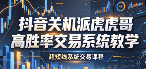 抖音关机派虎哥高胜率交易系统教学，超短线系统交易课程_拾壹资源网