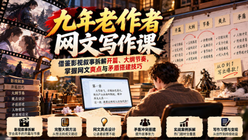九年老作者网文写作课：借鉴影视叙事拆解开篇、大纲节奏，掌握网文爽点与矛盾搭建技巧_拾壹资源网