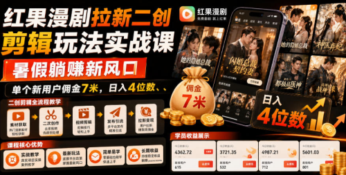 红果漫剧拉新二创剪辑玩法实战课,暑假躺賺新风口,单个新用户佣金7米,日入4位数_拾壹资源网