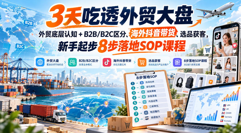 图片[1]_3天吃透外贸大盘，外贸底层认知+B2B/B2C区分、海外抖音带货、选品获客，新手起步8步落地SOP课程