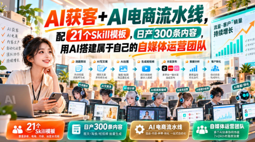 AI获客+AI电商流水线，配21个Skill模板，日产300条内容，用AI搭建属于自己的自媒体运营团队（更新0930）_拾壹资源网
