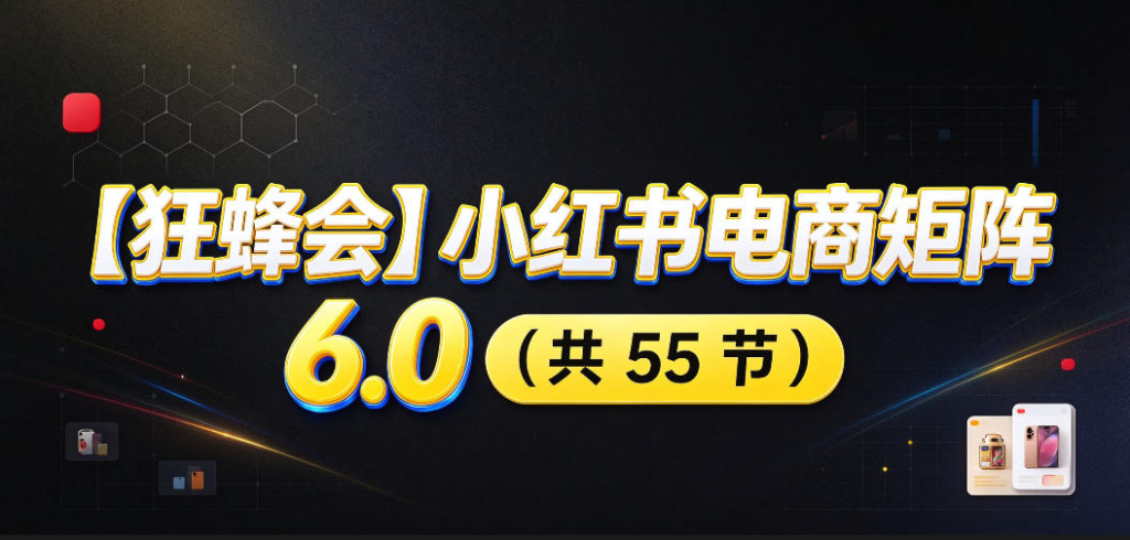 图片[1]_【狂蜂会】小红书电商矩阵6.0，从零教你店铺搭建、多渠道精细化选品、AI素材原创、自动化发笔记、矩阵起店放大等