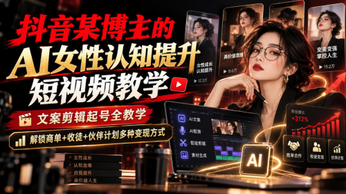 抖音某博主的Ai女性认知提升短视频教学，文案剪辑起号全教学，解锁商单+收徒+伙伴计划多种变现方式_拾壹资源网