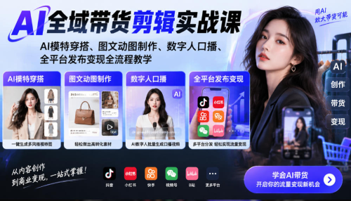 AI全域带货剪辑实战课｜AI模特穿搭、图文动图制作、数字人口播、全平台发布变现全流程教学_拾壹资源网