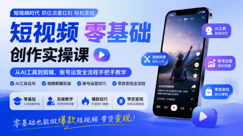 短视频零基础创作实操课，从AI工具到剪辑、账号运营全流程手把手教学，零基础也能做爆款短视频带货变现_拾壹资源网