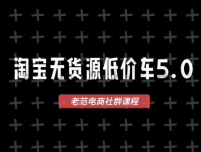 老范电商淘宝无货源价车5.0，​2025最新VIP淘宝无货源课程，1688代发，蓝海选品，零成本创业首选_拾壹资源网