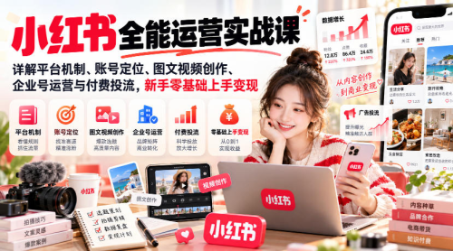 小红书全能运营实战课，详解平台机制、账号定位、图文视频创作、企业号运营与付费投流，新手零基础上手变现_拾壹资源网