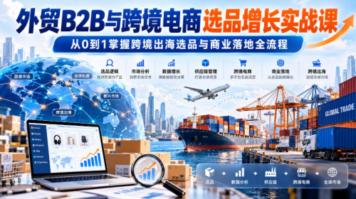 外贸B2B与跨境电商选品增长实战课，从0到1掌握跨境出海选品与商业落地全流程_拾壹资源网